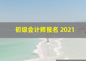 初级会计师报名 2021